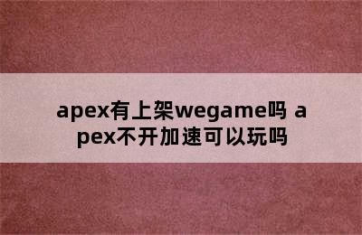 apex有上架wegame吗 apex不开加速可以玩吗